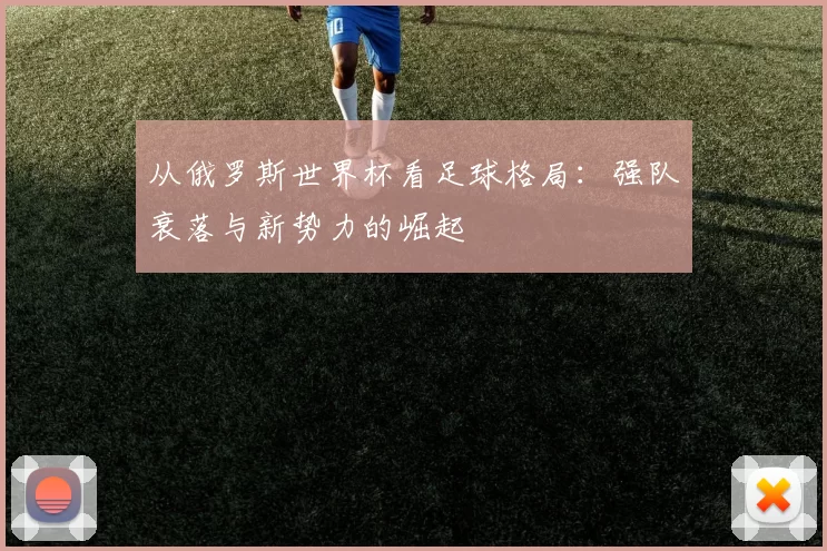 从俄罗斯世界杯看足球格局：强队衰落与新势力的崛起