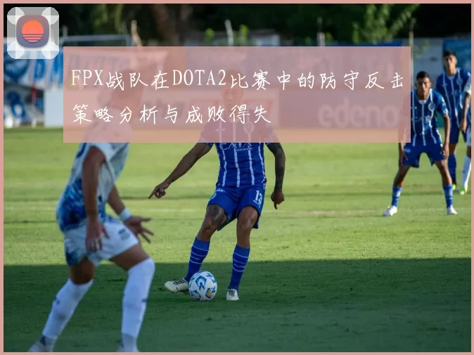 FPX战队在DOTA2比赛中的防守反击策略分析与成败得失