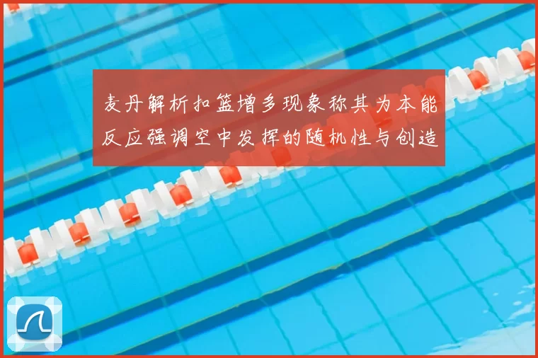 麦丹解析扣篮增多现象称其为本能反应强调空中发挥的随机性与创造力