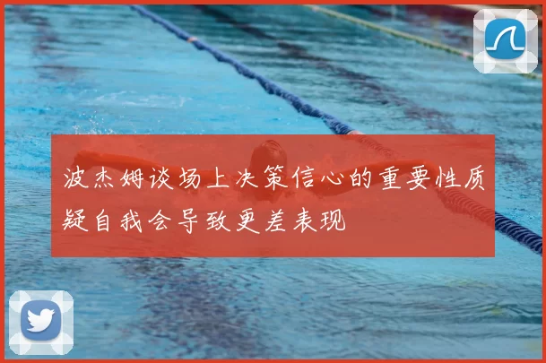 波杰姆谈场上决策信心的重要性质疑自我会导致更差表现