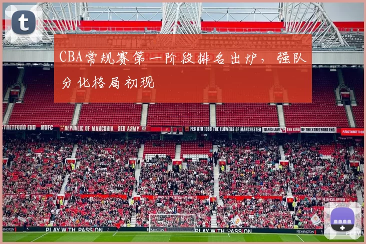 CBA常规赛第一阶段排名出炉，强队分化格局初现