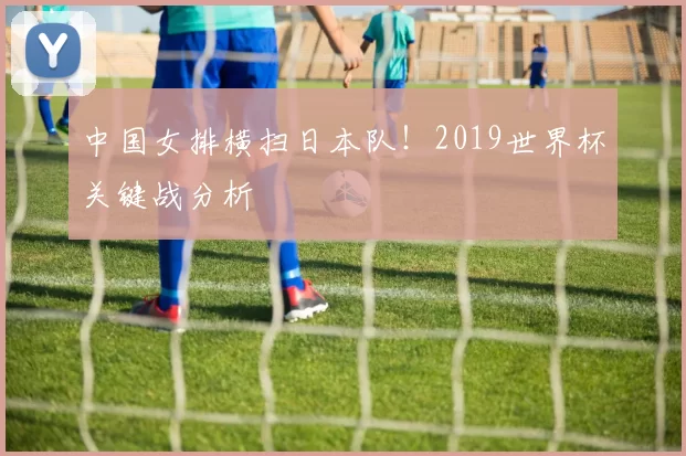 中国女排横扫日本队！2019世界杯关键战分析