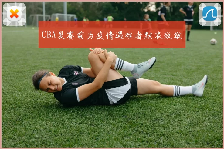 CBA复赛前为疫情遇难者默哀致敬