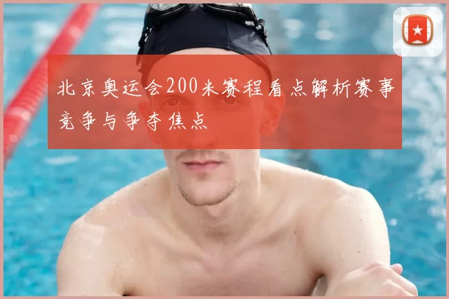 北京奥运会200米赛程看点解析赛事竞争与争夺焦点
