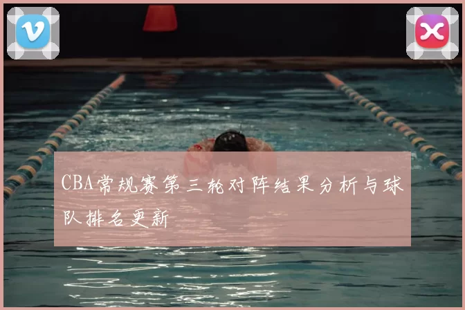 CBA常规赛第三轮对阵结果分析与球队排名更新