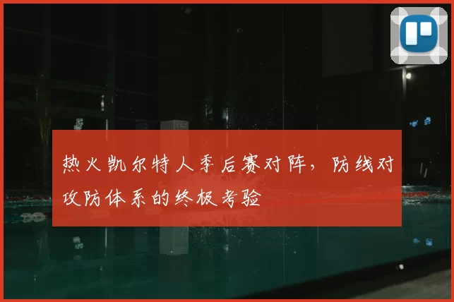 热火凯尔特人季后赛对阵，防线对攻防体系的终极考验