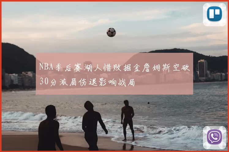 NBA季后赛湖人惜败掘金詹姆斯空砍30分浓眉伤退影响战局