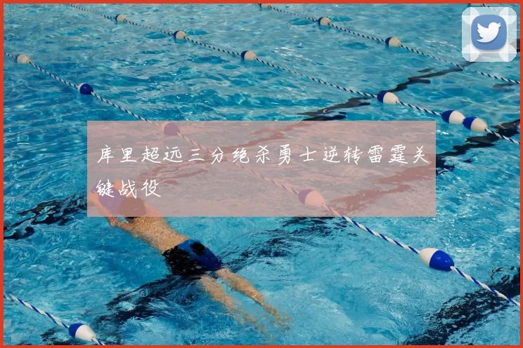 库里超远三分绝杀勇士逆转雷霆关键战役