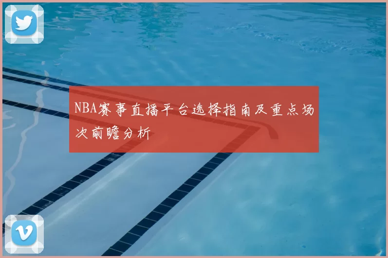 NBA赛事直播平台选择指南及重点场次前瞻分析