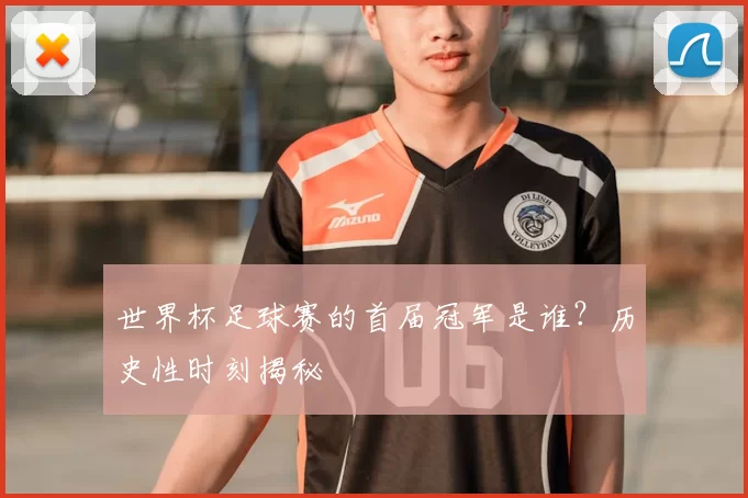 世界杯足球赛的首届冠军是谁?历史性时刻揭秘