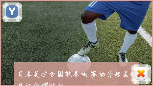 日本奥运会国歌奏响 赛场升起国旗见证荣耀时刻