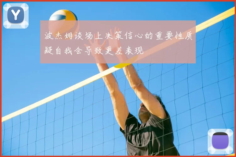 波杰姆谈场上决策信心的重要性质疑自我会导致更差表现