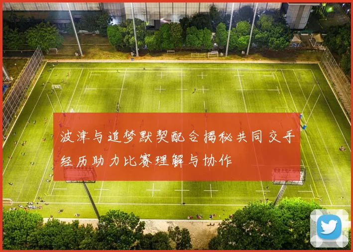 波津与追梦默契配合揭秘共同交手经历助力比赛理解与协作