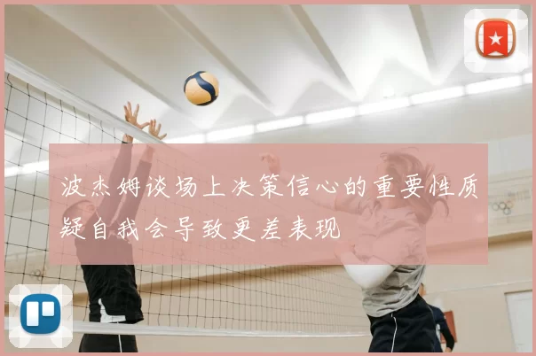 波杰姆谈场上决策信心的重要性质疑自我会导致更差表现