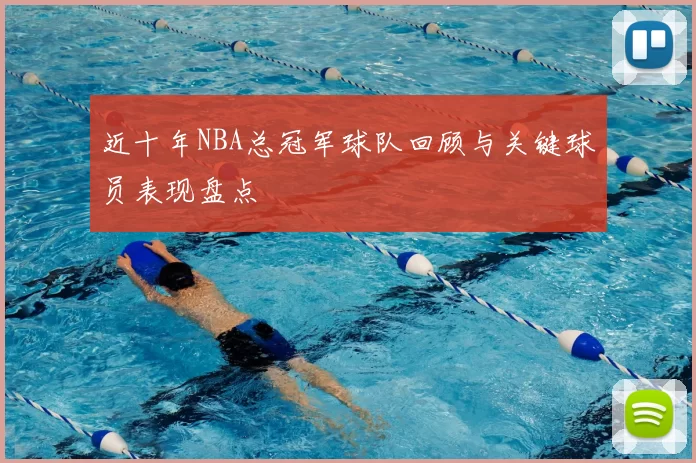 近十年NBA总冠军球队回顾与关键球员表现盘点