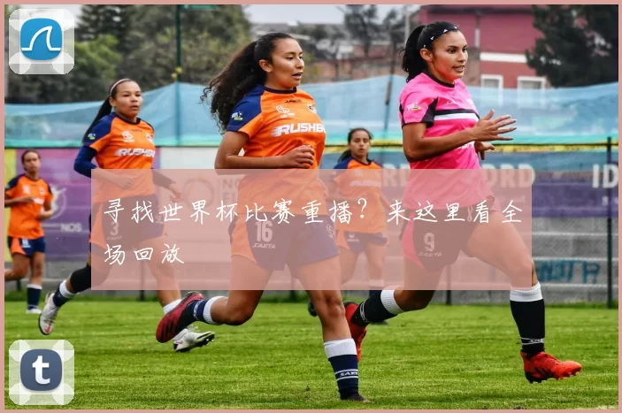 寻找世界杯比赛重播？来这里看全场回放