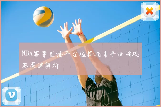 NBA赛事直播平台选择指南手机端观赛渠道解析