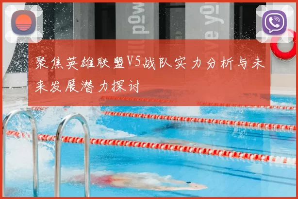 聚焦英雄联盟V5战队实力分析与未来发展潜力探讨
