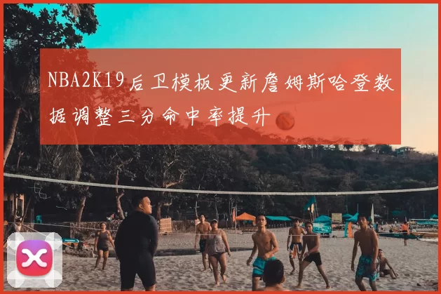 NBA2K19后卫模板更新詹姆斯哈登数据调整三分命中率提升