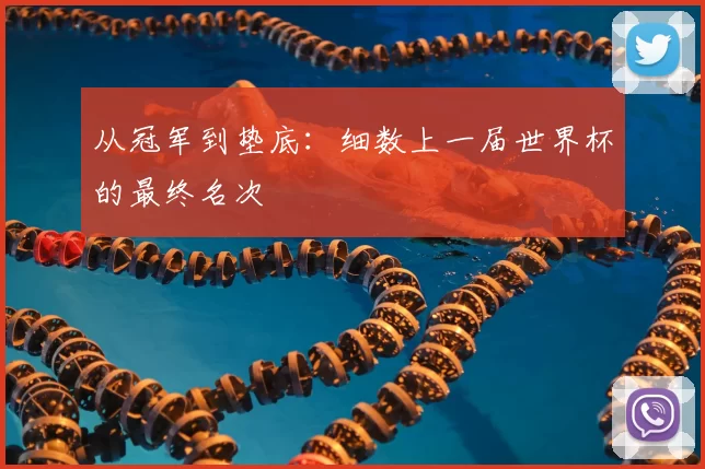 从冠军到垫底：细数上一届世界杯的最终名次
